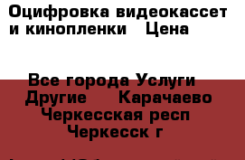 Оцифровка видеокассет и кинопленки › Цена ­ 150 - Все города Услуги » Другие   . Карачаево-Черкесская респ.,Черкесск г.